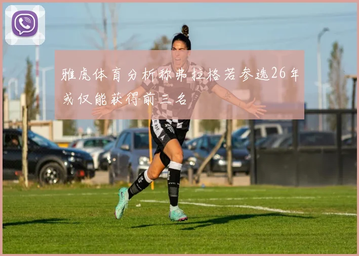 雅虎体育分析称弗拉格若参选26年或仅能获得前三名