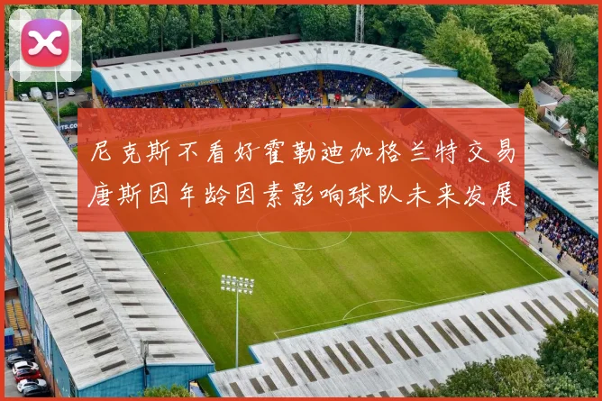 尼克斯不看好霍勒迪加格兰特交易唐斯因年龄因素影响球队未来发展