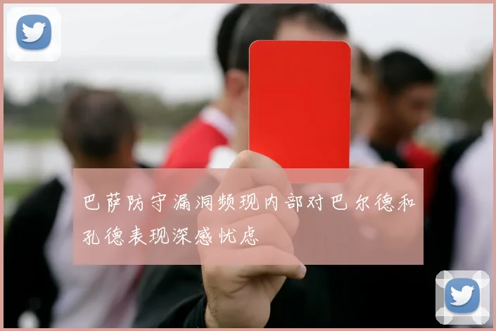 巴萨防守漏洞频现内部对巴尔德和孔德表现深感忧虑