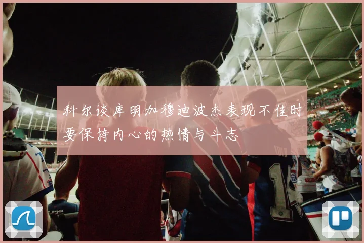 科尔谈库明加穆迪波杰表现不佳时要保持内心的热情与斗志