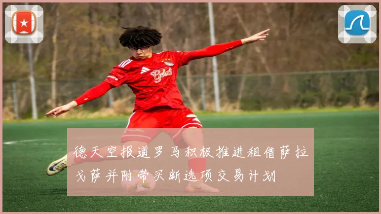 德天空报道罗马积极推进租借萨拉戈萨并附带买断选项交易计划