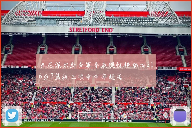 克尼佩尔新秀赛季表现惊艳场均216分7篮板三项命中率超高