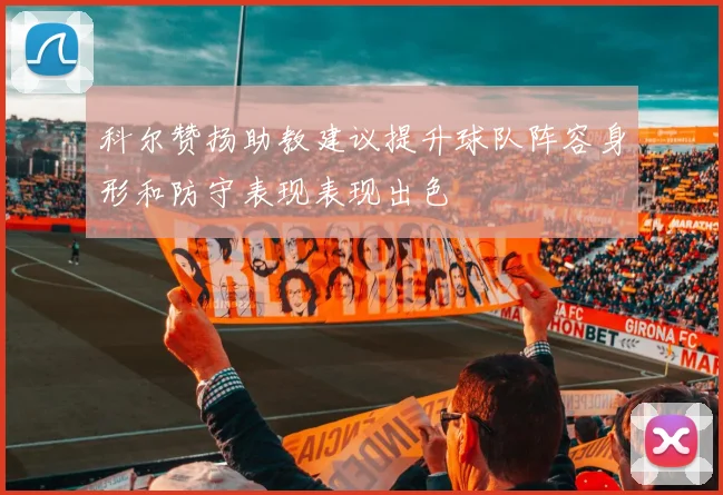 科尔赞扬助教建议提升球队阵容身形和防守表现表现出色