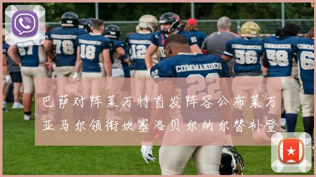 巴萨对阵莱万特首发阵容公布莱万亚马尔领衔坎塞洛贝尔纳尔替补登场