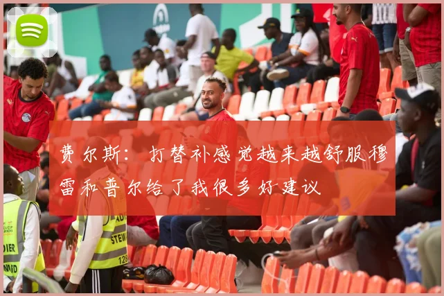 费尔斯：打替补感觉越来越舒服穆雷和普尔给了我很多好建议