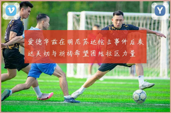 爱德华兹在明尼苏达枪击事件后表达关切与祈祷希望团结社区力量