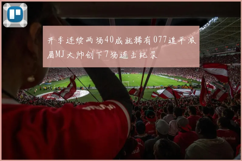 开季连续两场40成就稀有077追平浓眉MJ大帅创下7场连击纪录
