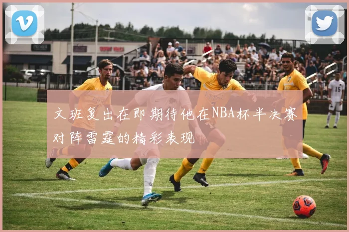 文班复出在即期待他在NBA杯半决赛对阵雷霆的精彩表现