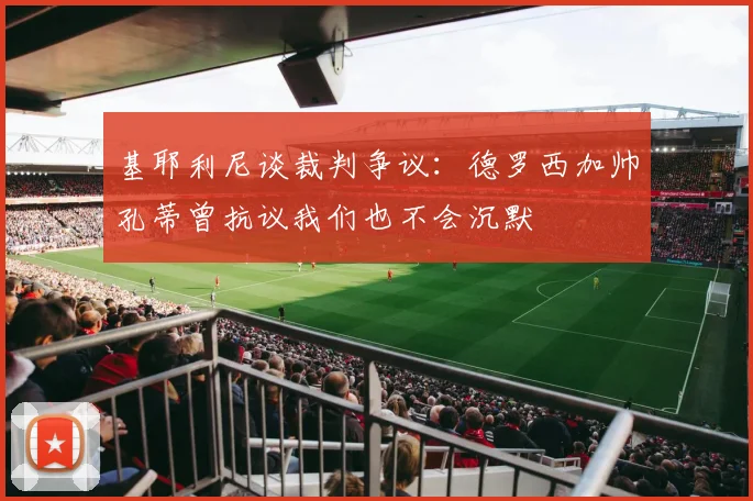 基耶利尼谈裁判争议：德罗西加帅孔蒂曾抗议我们也不会沉默