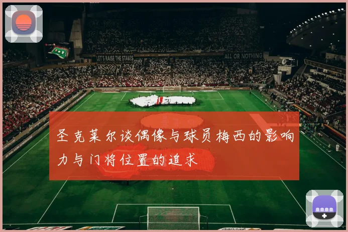 圣克莱尔谈偶像与球员梅西的影响力与门将位置的追求